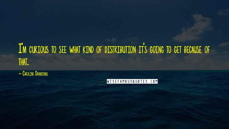 Caroline Dhavernas Quotes: I'm curious to see what kind of distribution it's going to get because of that.