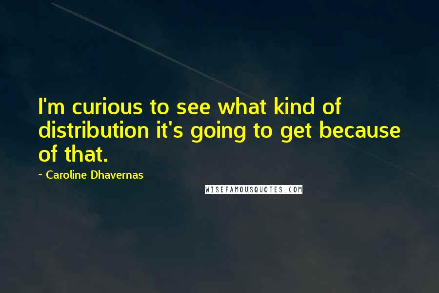 Caroline Dhavernas Quotes: I'm curious to see what kind of distribution it's going to get because of that.