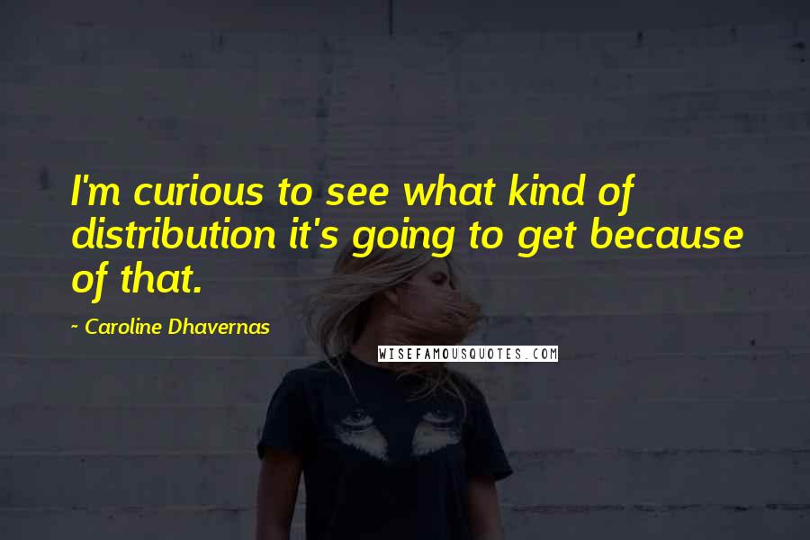 Caroline Dhavernas Quotes: I'm curious to see what kind of distribution it's going to get because of that.