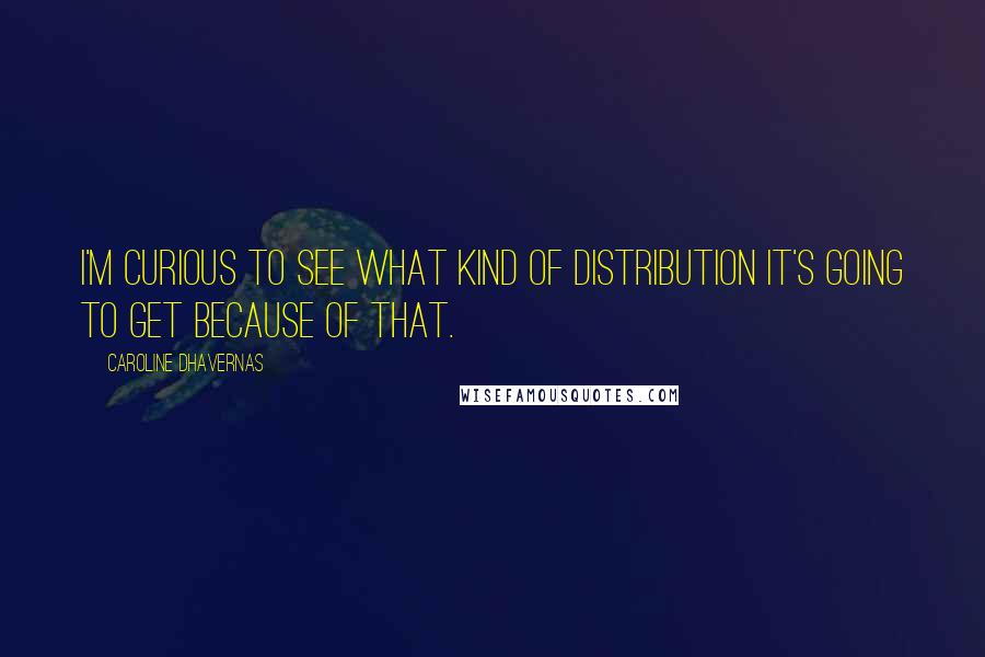 Caroline Dhavernas Quotes: I'm curious to see what kind of distribution it's going to get because of that.