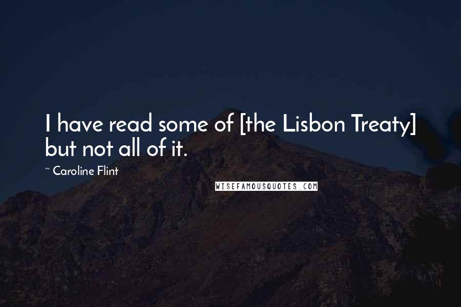 Caroline Flint Quotes: I have read some of [the Lisbon Treaty] but not all of it.