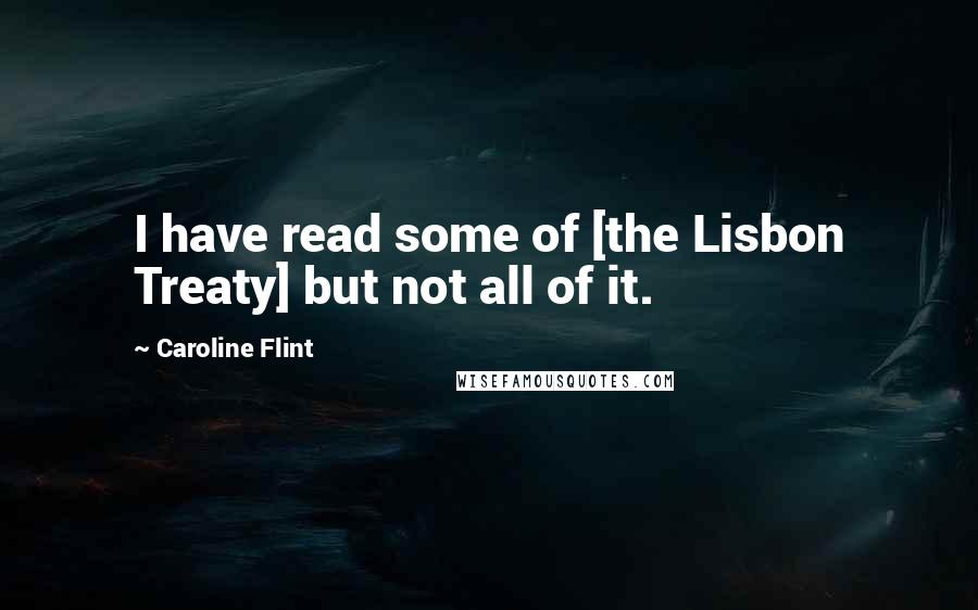 Caroline Flint Quotes: I have read some of [the Lisbon Treaty] but not all of it.