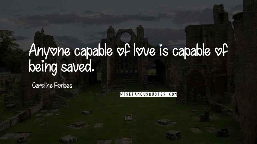 Caroline Forbes Quotes: Anyone capable of love is capable of being saved.