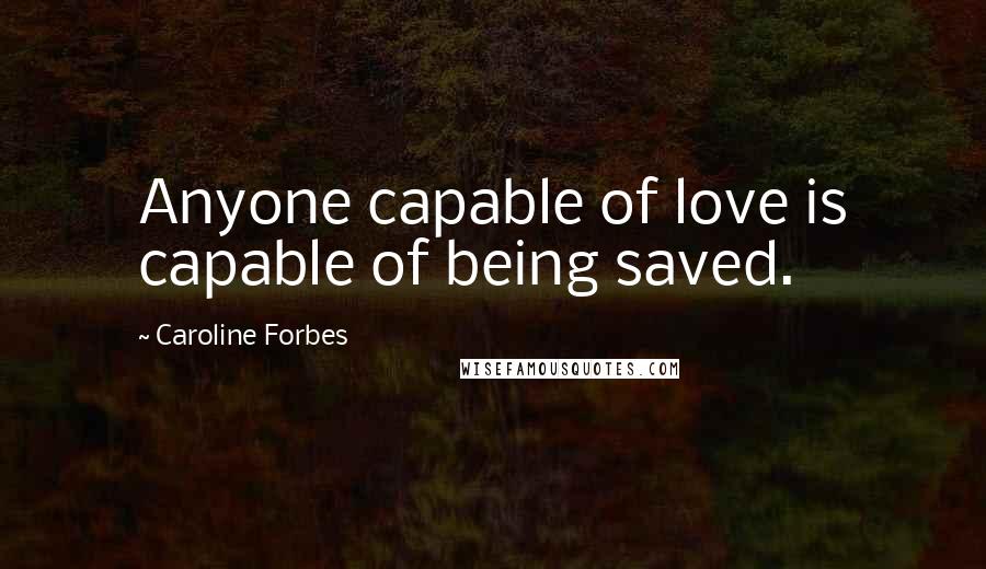 Caroline Forbes Quotes: Anyone capable of love is capable of being saved.