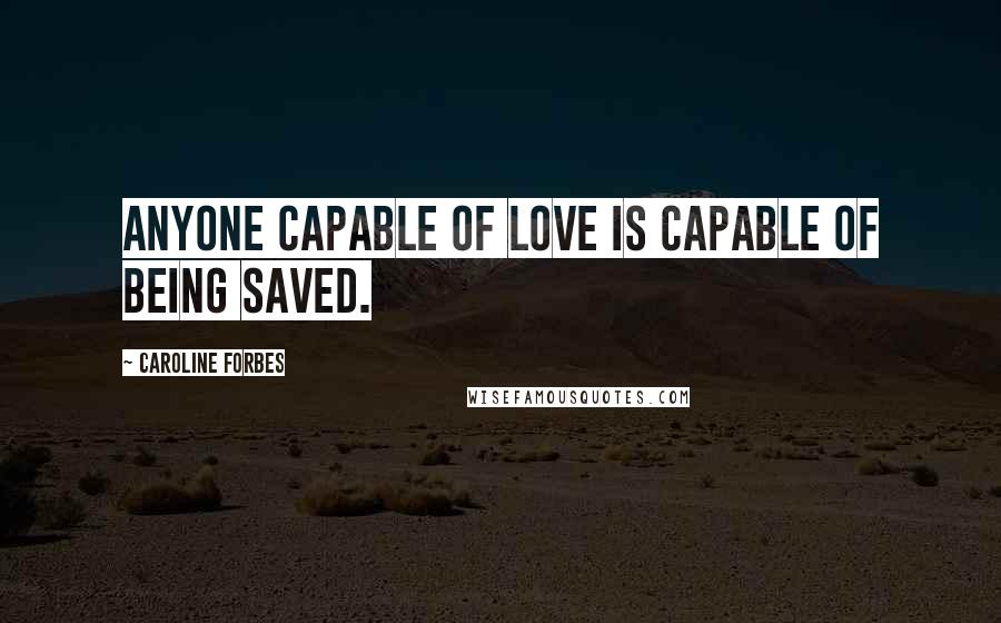 Caroline Forbes Quotes: Anyone capable of love is capable of being saved.