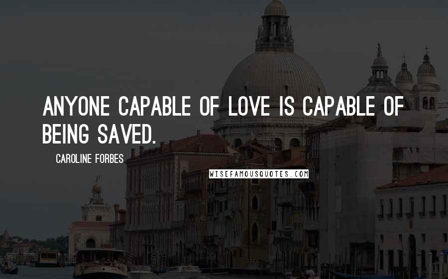 Caroline Forbes Quotes: Anyone capable of love is capable of being saved.