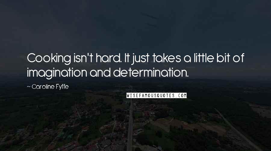 Caroline Fyffe Quotes: Cooking isn't hard. It just takes a little bit of imagination and determination.