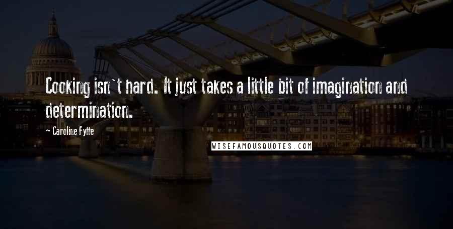 Caroline Fyffe Quotes: Cooking isn't hard. It just takes a little bit of imagination and determination.