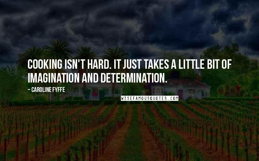 Caroline Fyffe Quotes: Cooking isn't hard. It just takes a little bit of imagination and determination.