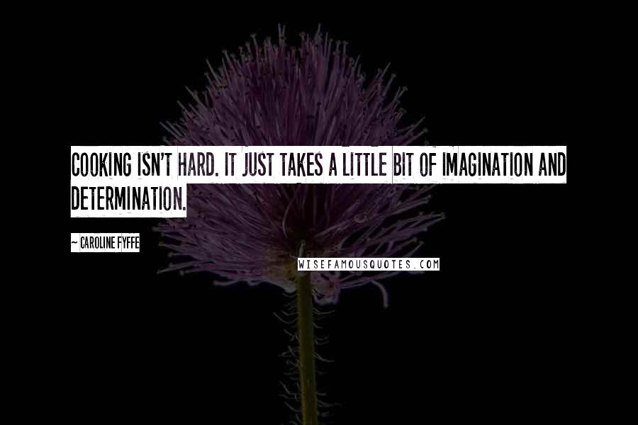 Caroline Fyffe Quotes: Cooking isn't hard. It just takes a little bit of imagination and determination.