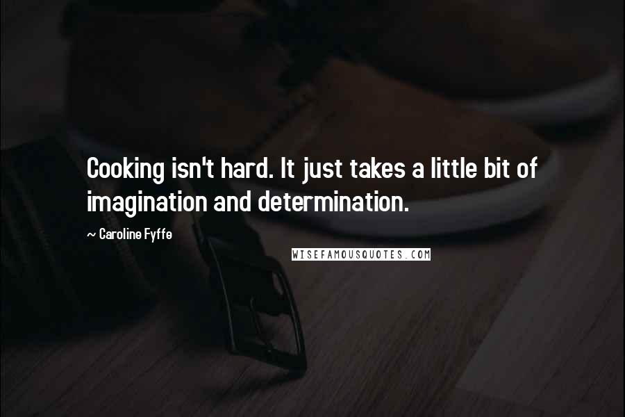Caroline Fyffe Quotes: Cooking isn't hard. It just takes a little bit of imagination and determination.