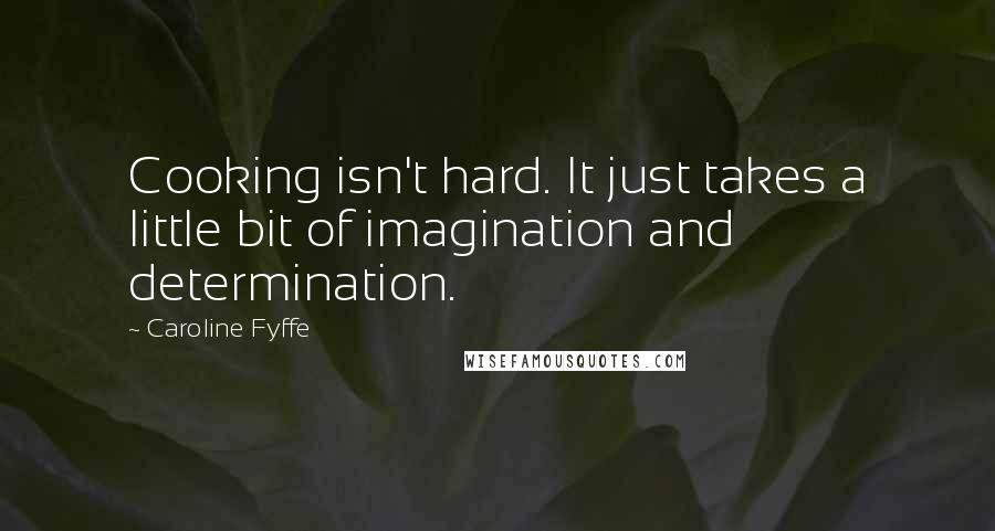 Caroline Fyffe Quotes: Cooking isn't hard. It just takes a little bit of imagination and determination.