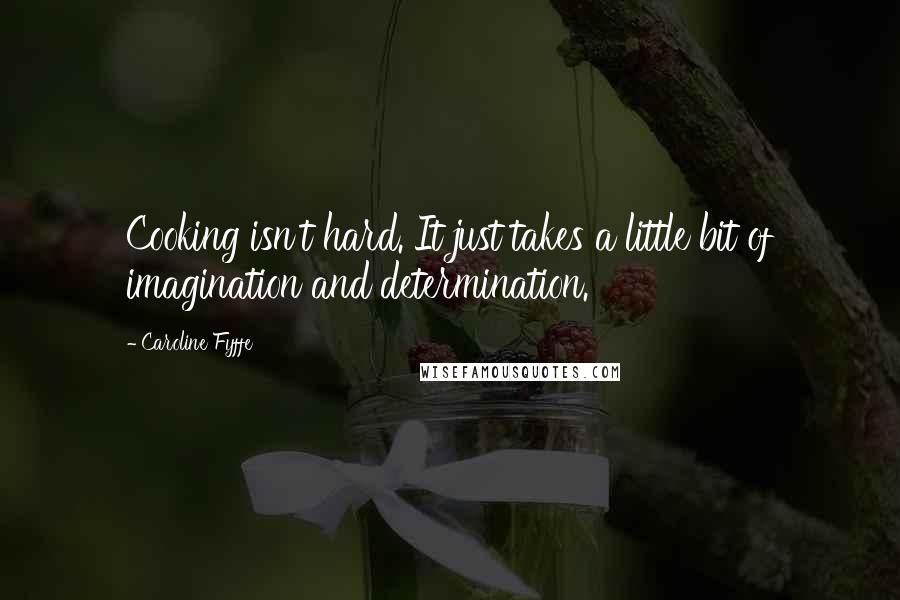 Caroline Fyffe Quotes: Cooking isn't hard. It just takes a little bit of imagination and determination.