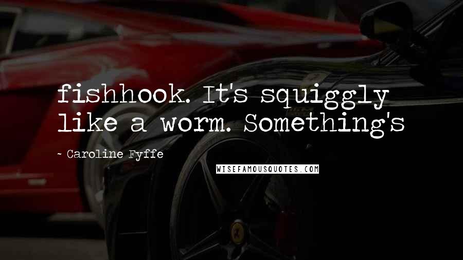 Caroline Fyffe Quotes: fishhook. It's squiggly like a worm. Something's