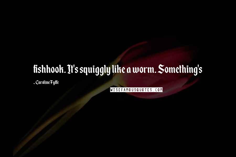 Caroline Fyffe Quotes: fishhook. It's squiggly like a worm. Something's