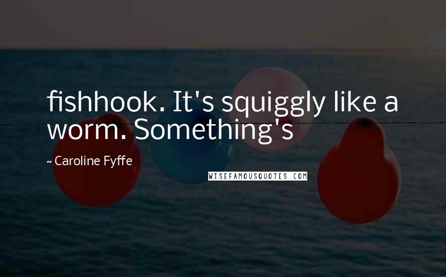 Caroline Fyffe Quotes: fishhook. It's squiggly like a worm. Something's
