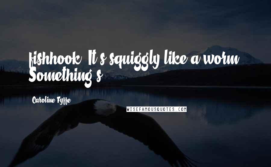 Caroline Fyffe Quotes: fishhook. It's squiggly like a worm. Something's