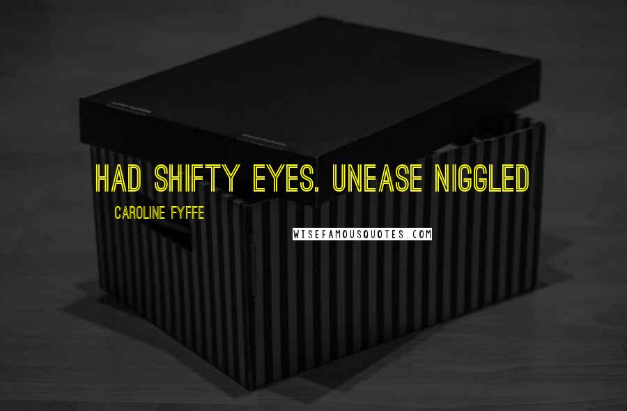 Caroline Fyffe Quotes: had shifty eyes. Unease niggled