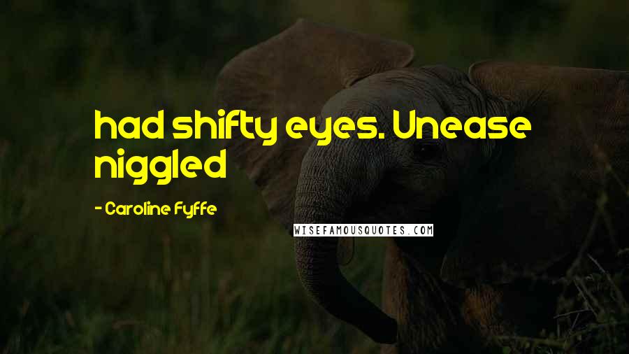 Caroline Fyffe Quotes: had shifty eyes. Unease niggled
