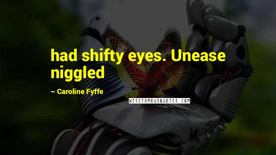 Caroline Fyffe Quotes: had shifty eyes. Unease niggled