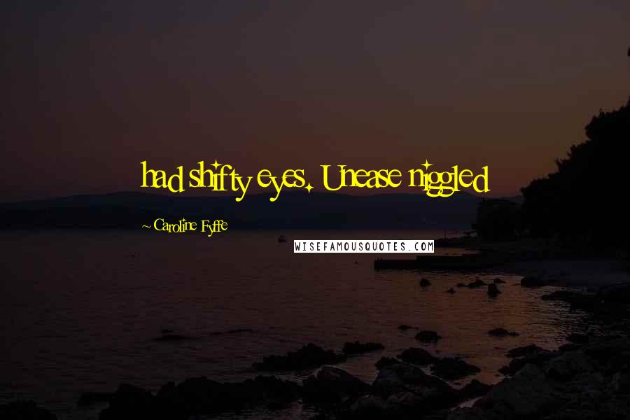 Caroline Fyffe Quotes: had shifty eyes. Unease niggled