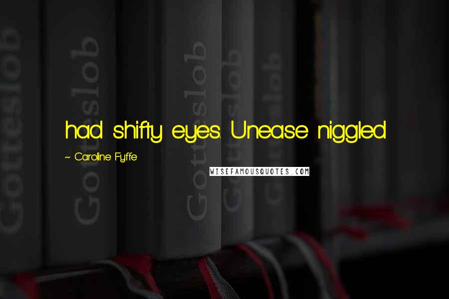 Caroline Fyffe Quotes: had shifty eyes. Unease niggled