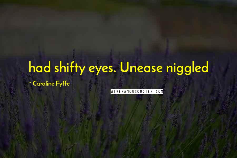 Caroline Fyffe Quotes: had shifty eyes. Unease niggled
