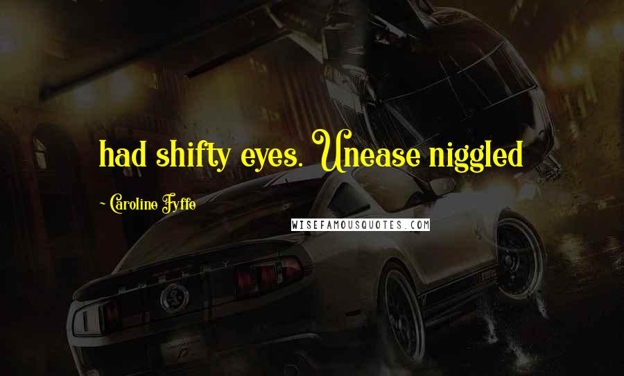 Caroline Fyffe Quotes: had shifty eyes. Unease niggled