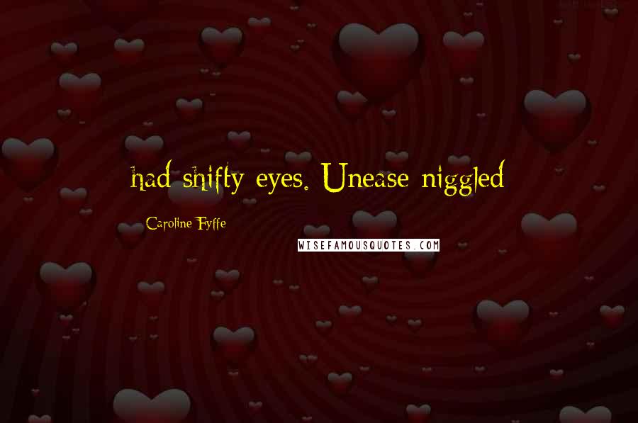 Caroline Fyffe Quotes: had shifty eyes. Unease niggled