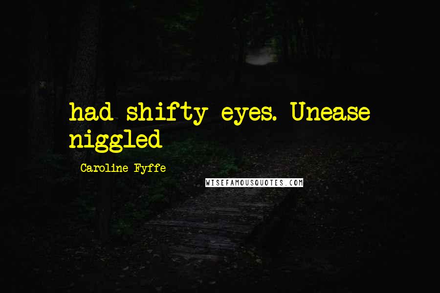 Caroline Fyffe Quotes: had shifty eyes. Unease niggled