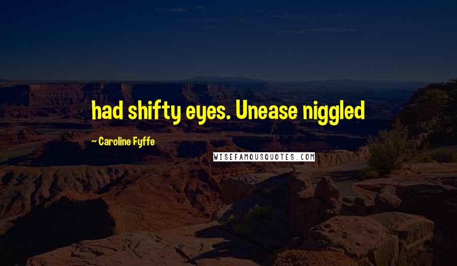 Caroline Fyffe Quotes: had shifty eyes. Unease niggled