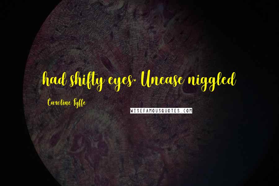 Caroline Fyffe Quotes: had shifty eyes. Unease niggled