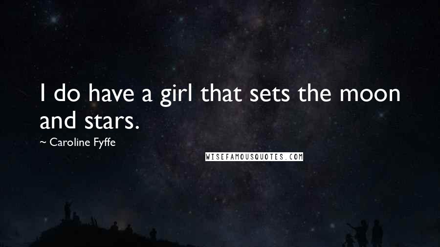 Caroline Fyffe Quotes: I do have a girl that sets the moon and stars.