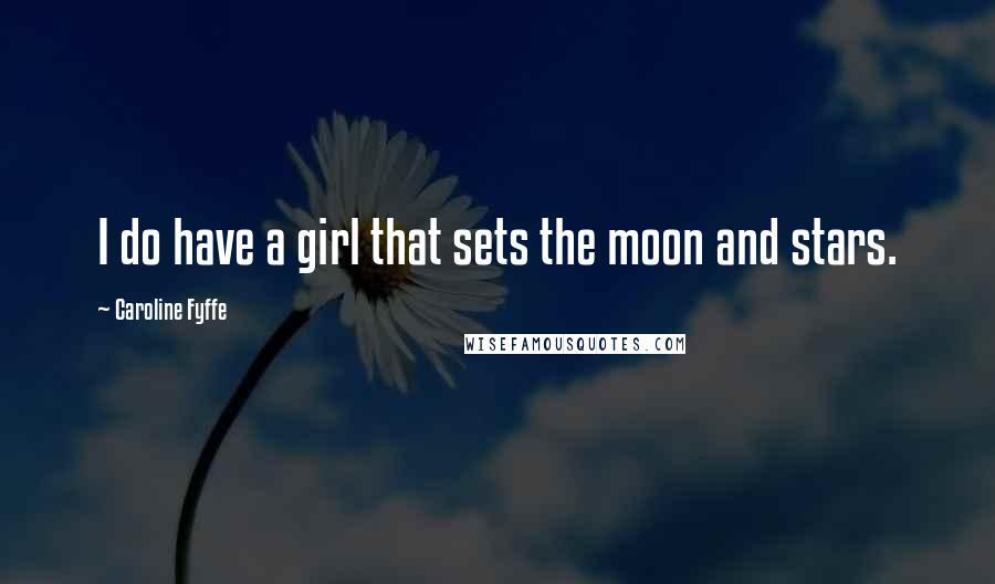 Caroline Fyffe Quotes: I do have a girl that sets the moon and stars.