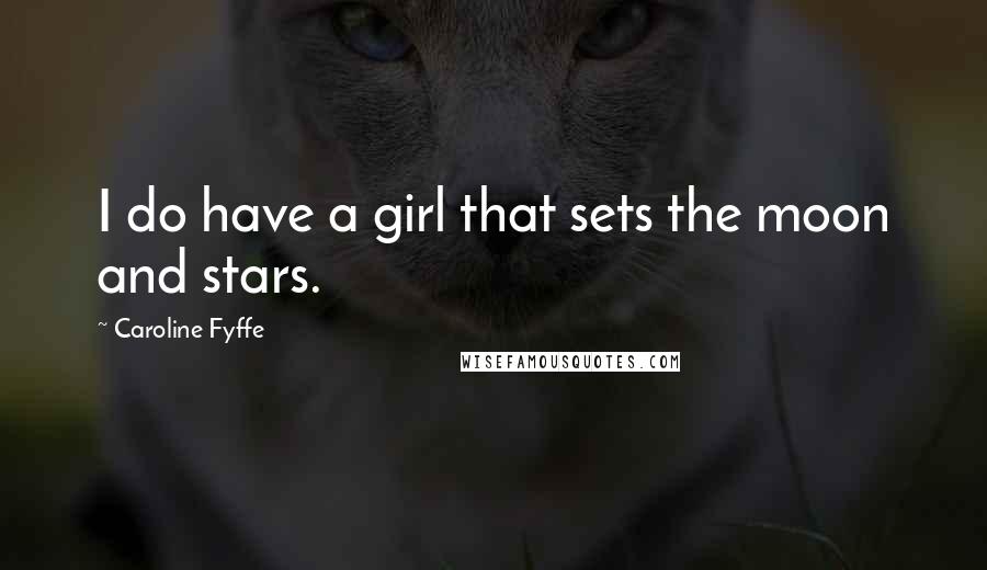 Caroline Fyffe Quotes: I do have a girl that sets the moon and stars.