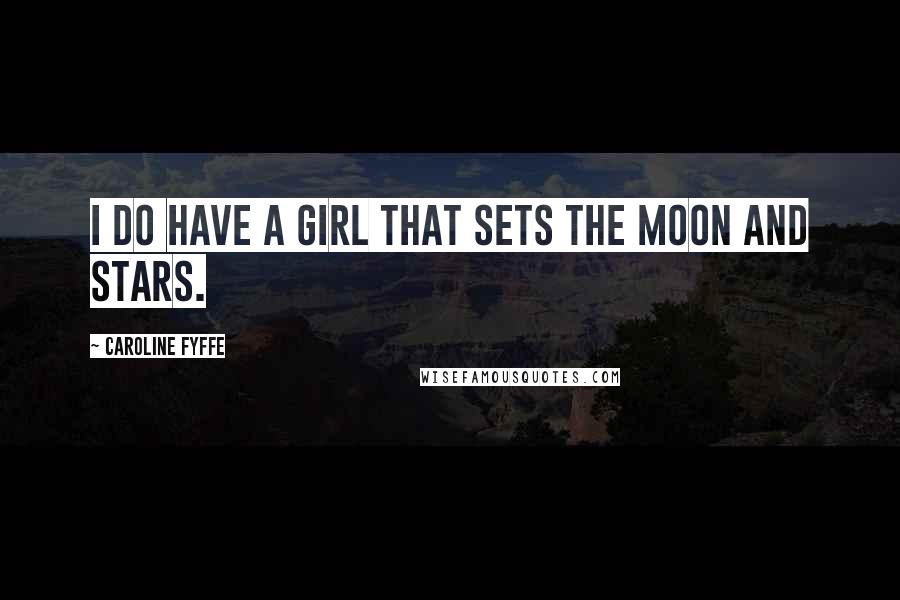 Caroline Fyffe Quotes: I do have a girl that sets the moon and stars.