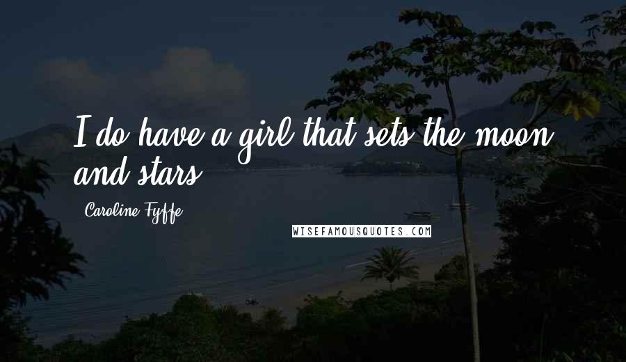 Caroline Fyffe Quotes: I do have a girl that sets the moon and stars.