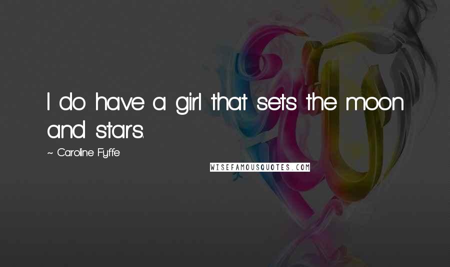 Caroline Fyffe Quotes: I do have a girl that sets the moon and stars.