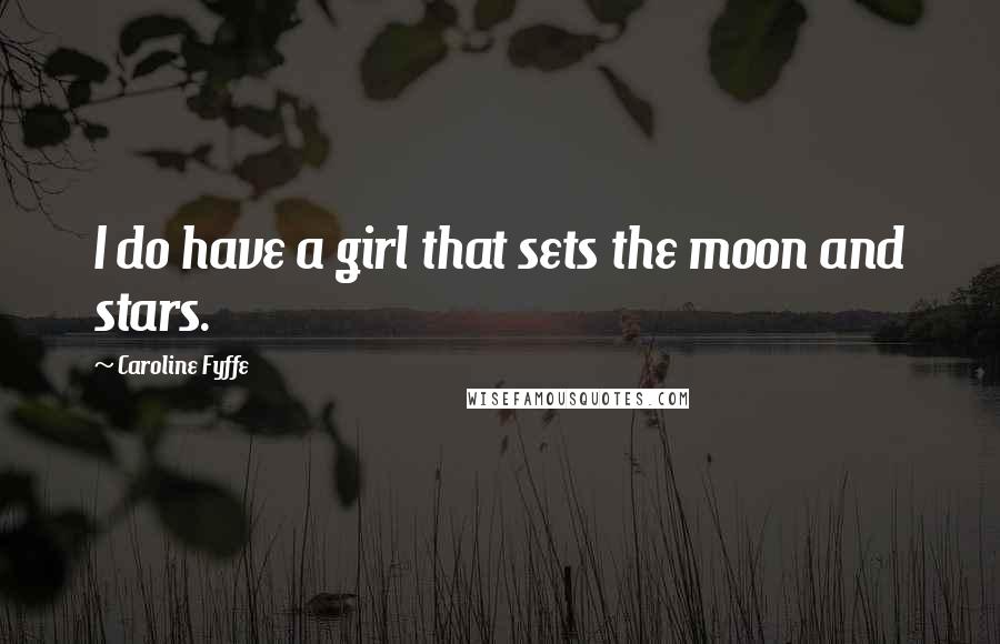 Caroline Fyffe Quotes: I do have a girl that sets the moon and stars.