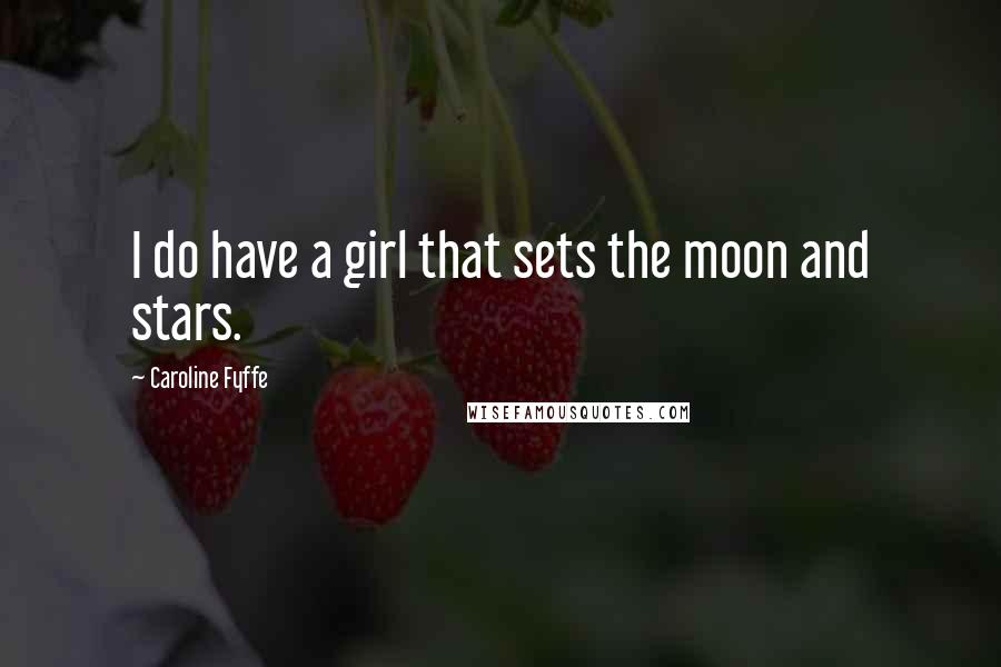 Caroline Fyffe Quotes: I do have a girl that sets the moon and stars.