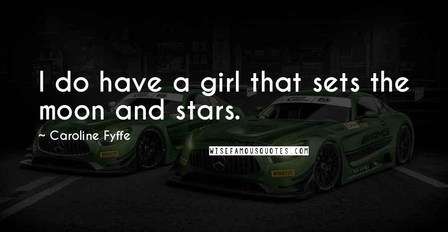 Caroline Fyffe Quotes: I do have a girl that sets the moon and stars.