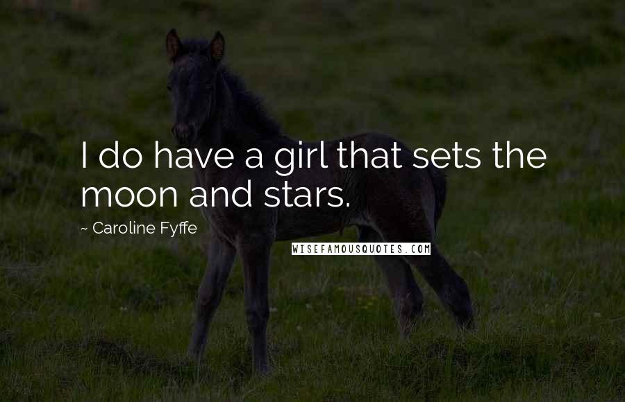 Caroline Fyffe Quotes: I do have a girl that sets the moon and stars.