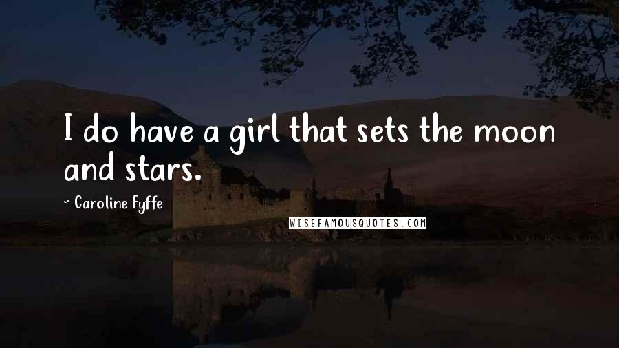 Caroline Fyffe Quotes: I do have a girl that sets the moon and stars.