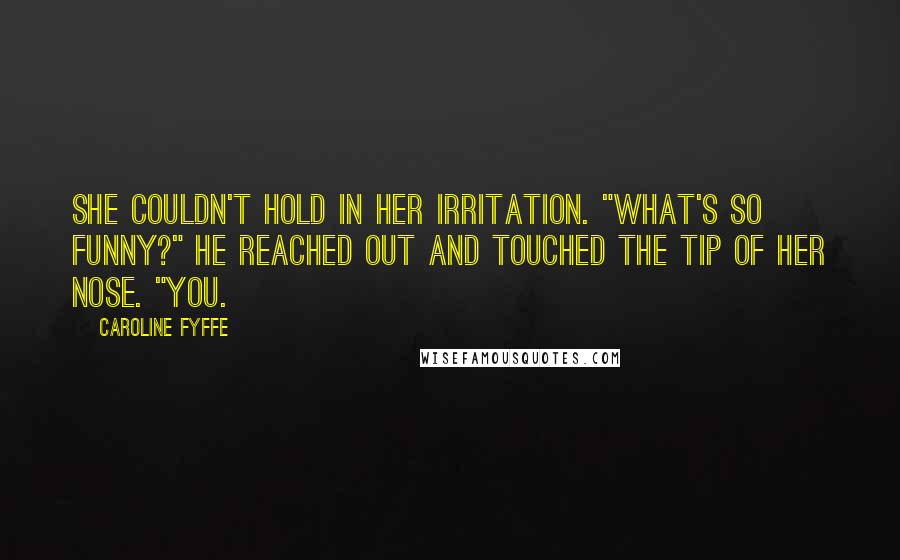Caroline Fyffe Quotes: She couldn't hold in her irritation. "What's so funny?" He reached out and touched the tip of her nose. "You.