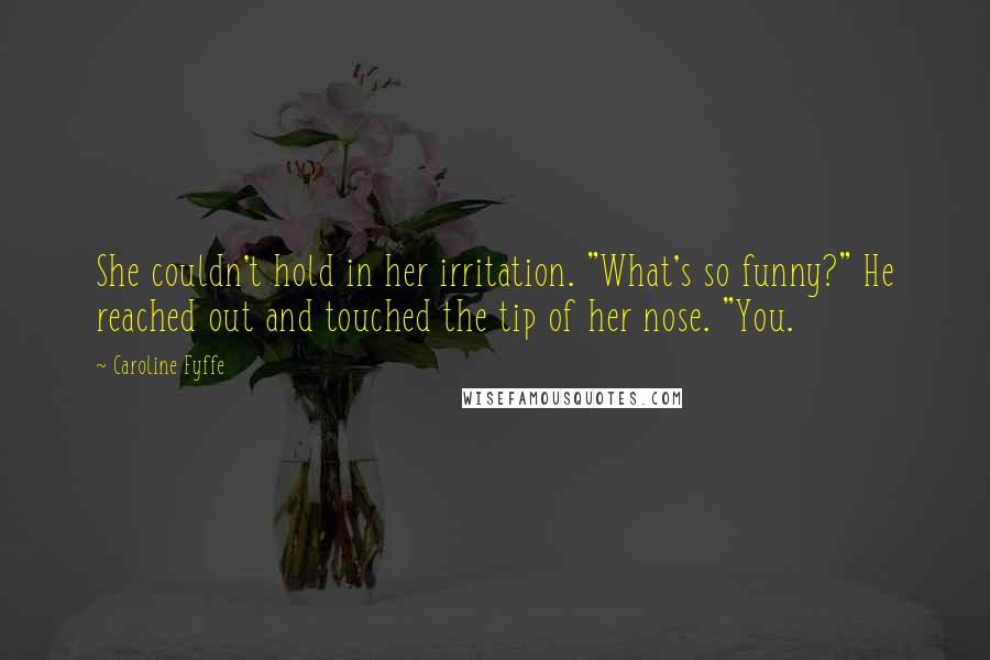 Caroline Fyffe Quotes: She couldn't hold in her irritation. "What's so funny?" He reached out and touched the tip of her nose. "You.