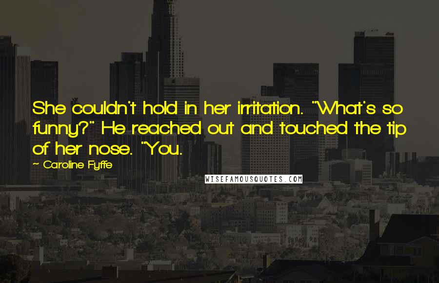 Caroline Fyffe Quotes: She couldn't hold in her irritation. "What's so funny?" He reached out and touched the tip of her nose. "You.