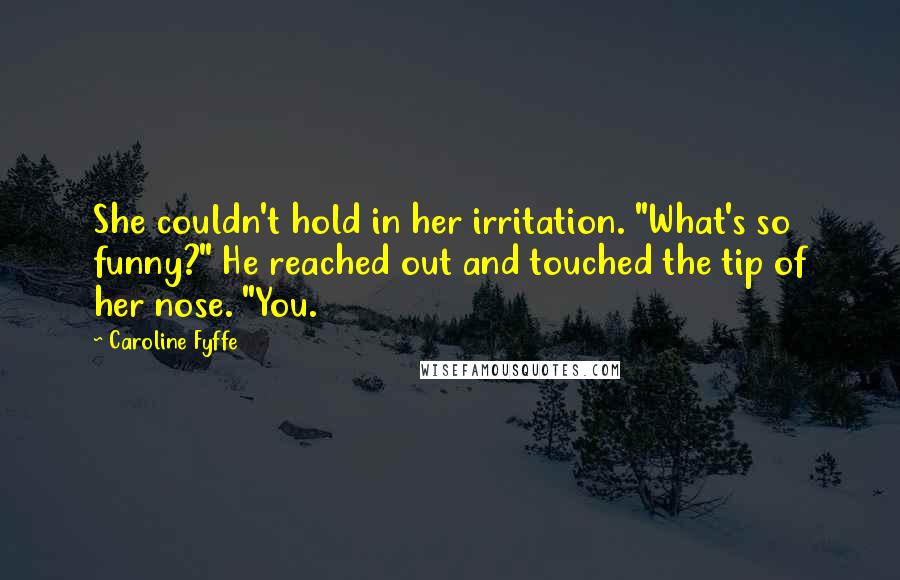 Caroline Fyffe Quotes: She couldn't hold in her irritation. "What's so funny?" He reached out and touched the tip of her nose. "You.