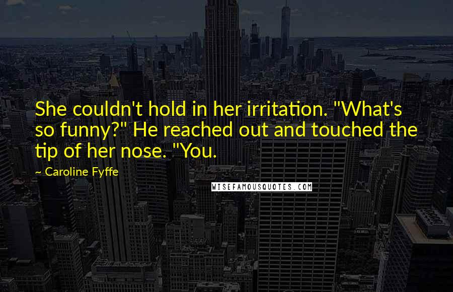 Caroline Fyffe Quotes: She couldn't hold in her irritation. "What's so funny?" He reached out and touched the tip of her nose. "You.