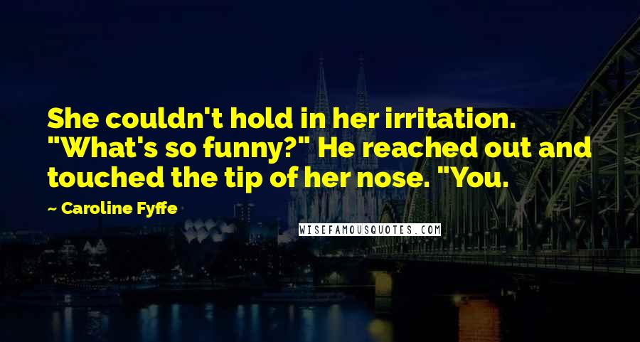 Caroline Fyffe Quotes: She couldn't hold in her irritation. "What's so funny?" He reached out and touched the tip of her nose. "You.