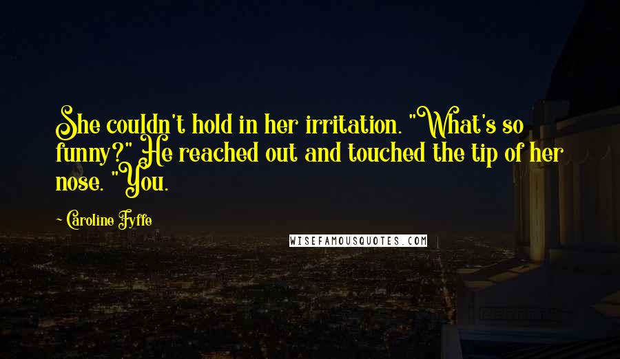 Caroline Fyffe Quotes: She couldn't hold in her irritation. "What's so funny?" He reached out and touched the tip of her nose. "You.